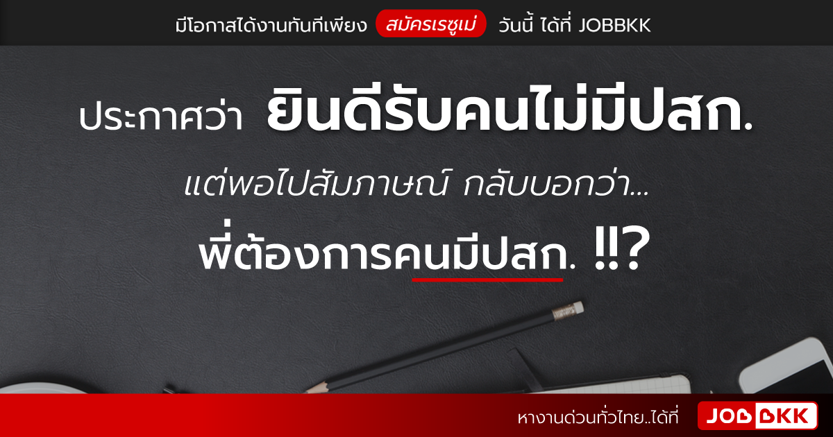 หางาน,สมัครงาน,งาน,ประกาศว่า ยินดีรับคนไม่มีปสก. แต่พอไปสัมภาษณ์ กลับบอกว่า... พี่ต้องการคนมีปสก.